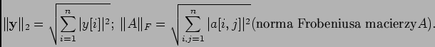 \begin{displaymath}
\Vert{\bf y} \Vert _{2}=\sqrt{\sum_{i=1}^{n}\vert y[i]\vert...
...}\vert a[i,j]\vert^{2}}
(\hbox{norma Frobeniusa macierzy} A).
\end{displaymath}