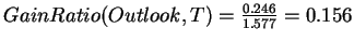 $GainRatio(Outlook,T) = \frac{0.246}{1.577} = 0.156$