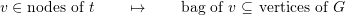 \[v \in \text{nodes of $t$} \qquad \mapsto \qquad \text{bag of $v$ $\subseteq $ vertices of $G$}\]