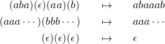 \begin{eqnarray*} (aba) (\epsilon) (aa) (b) & \quad \mapsto \quad & abaaab \\ (aaa \cdots) (bbb \cdots) & \quad \mapsto \quad & aaa \cdots \\ (\epsilon) (\epsilon) (\epsilon) & \quad \mapsto \quad & \epsilon \end{eqnarray*}