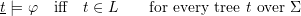 \[\underline t \models \varphi \quad \mbox{iff} \quad t \in L \qquad \mbox{for every tree $t$ over $\Sigma$}\]