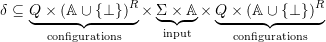 \[\delta \subseteq \underbrace{Q \times (\atoms \cup \set \bot)^R}_{\text{configurations}} \times \underbrace{\Sigma \times \atoms}_{\text{input}} \times \underbrace{Q \times (\atoms \cup \set \bot)^R}_{\text{configurations}}\]