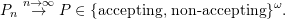 \[P_n \stackrel {n \to \infty} \to P \in \set{\text{accepting, non-accepting}}^\omega.\]