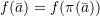 \[f(\bar a) = f(\pi(\bar a))\]