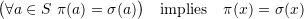 \[\big( \forall a \in S\ \pi(a) = \sigma(a) \big) \quad \mbox{implies} \quad \pi(x)=\sigma(x)\]