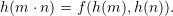 \[h(m \cdot n) = f(h(m),h(n)).\]