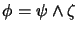 $\phi = \psi \land \zeta$