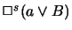$\Box^s(a \lor B)$