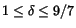 $1 \leq \delta\leq 9/7$
