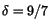 $\delta = 9/7$