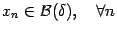 $x_{n}\in \mathcal{B}(\delta), \quad \forall
n$