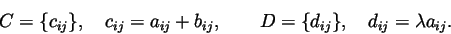\begin{displaymath}C=\{c_{ij}\}, \quad c_{ij}= a_{ij}+b_{ij},\qquad
D=\{d_{ij}\}, \quad d_{ij} =\lambda a_{ij}.
\end{displaymath}