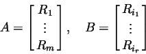 \begin{displaymath}A=\left[\matrix{R_1\cr\vdots\cr R_m}\right],\quad
B=\left[\matrix{R_{i_1}\cr\vdots\cr R_{i_r}}\right]
\end{displaymath}